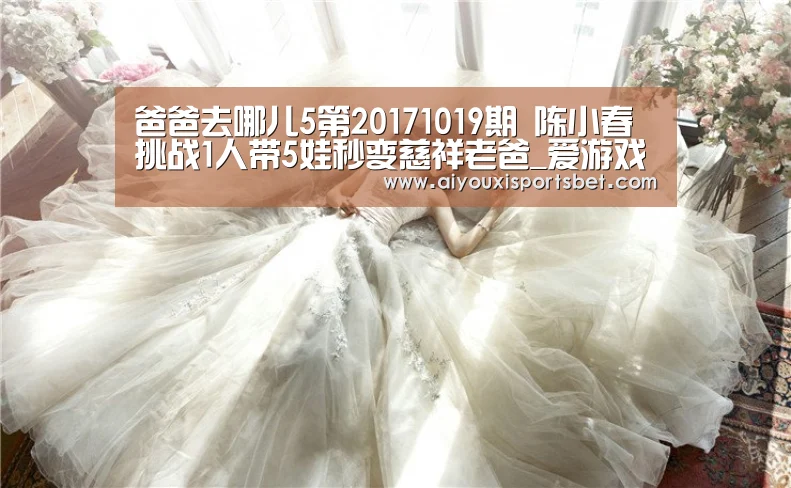 爸爸去哪儿5第20171019期 陈小春挑战1人带5娃秒变慈祥老爸_爱游戏赛事(图1) 爱游戏体育
