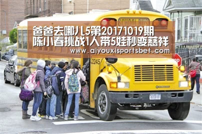 爸爸去哪儿5第20171019期 陈小春挑战1人带5娃秒变慈祥老爸_爱游戏赛事(图2) 爱游戏赛事