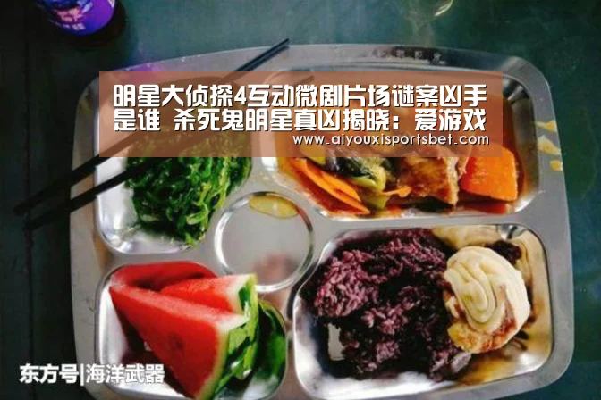 明星大侦探4互动微剧片场谜案凶手是谁 杀死鬼明星真凶揭晓:爱游戏直播(图2) 爱游戏直播