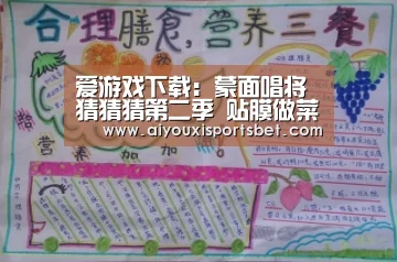 爱游戏下载:蒙面唱将猜猜猜第二季 贴膜做菜皆才艺完全不按套路走(图1) 爱游戏赛事