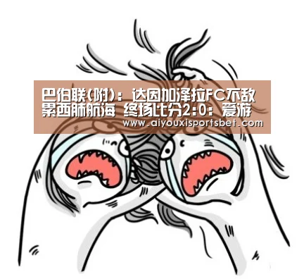 巴伯联(附): 达因加泽拉FC不敌累西肺航海 终场比分2:0:爱游戏体育(图3) 爱游戏下载