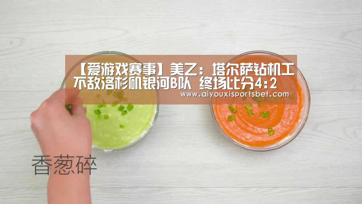 【爱游戏赛事】美乙: 塔尔萨钻机工不敌洛杉矶银河B队 终场比分4:2(图1) 爱游戏赛事