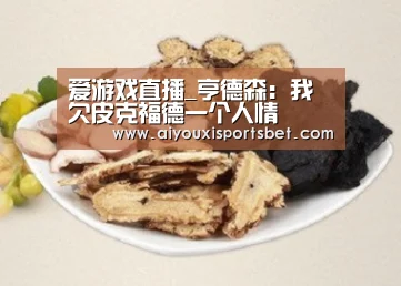 爱游戏直播_亨德森:我欠皮克福德一个人情(图2) 爱游戏体育